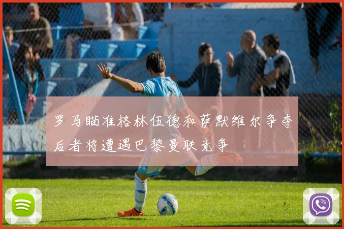 罗马瞄准格林伍德和萨默维尔争夺后者将遭遇巴黎曼联竞争