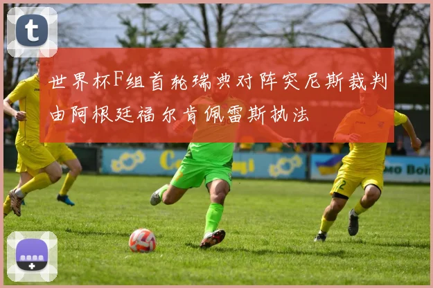 世界杯F组首轮瑞典对阵突尼斯裁判由阿根廷福尔肯佩雷斯执法