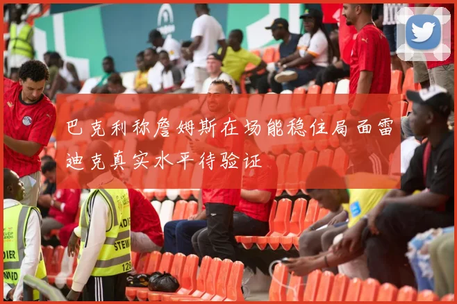 巴克利称詹姆斯在场能稳住局面雷迪克真实水平待验证
