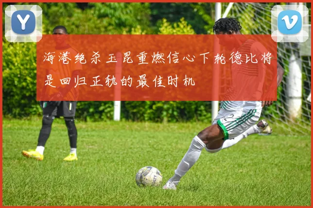 海港绝杀玉昆重燃信心下轮德比将是回归正轨的最佳时机