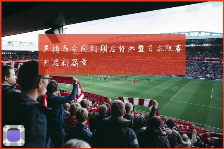 罗梅乌合同到期后将加盟日本联赛开启新篇章