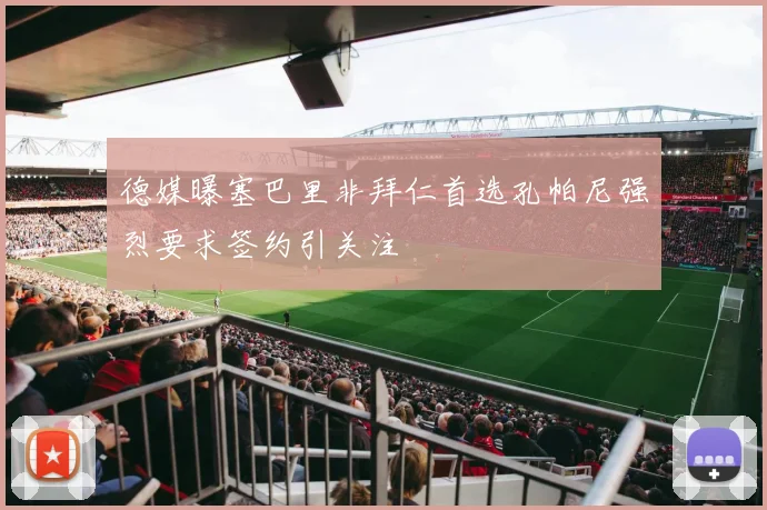 德媒曝塞巴里非拜仁首选孔帕尼强烈要求签约引关注