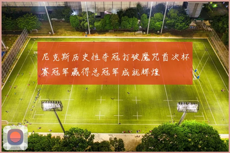 尼克斯历史性夺冠打破魔咒首次杯赛冠军赢得总冠军成就辉煌