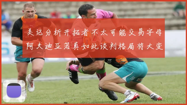 美记分析开拓者不太可能交易字母阿夫迪亚若真如此谈判格局将大变