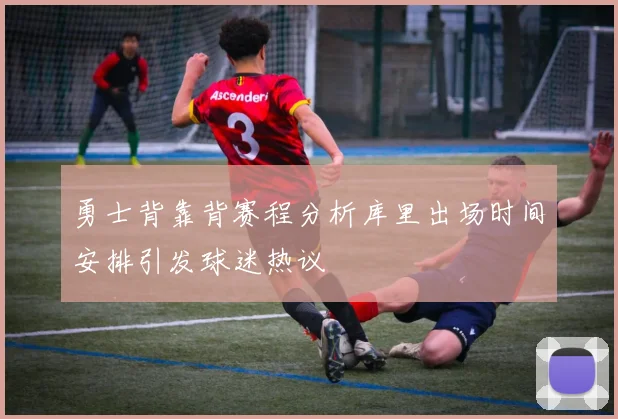勇士背靠背赛程分析库里出场时间安排引发球迷热议
